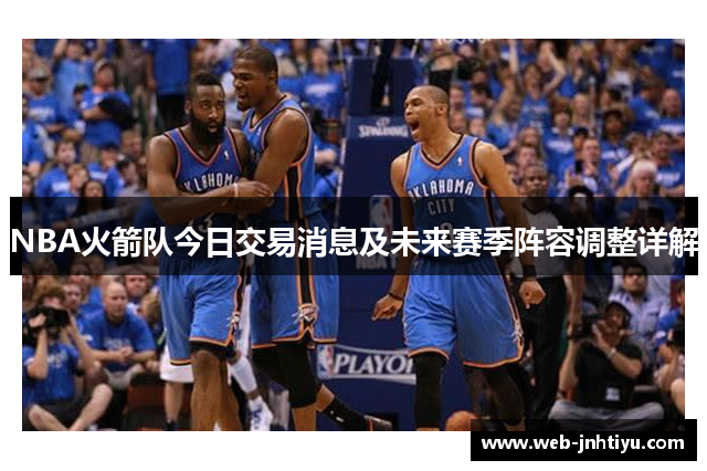 NBA火箭队今日交易消息及未来赛季阵容调整详解