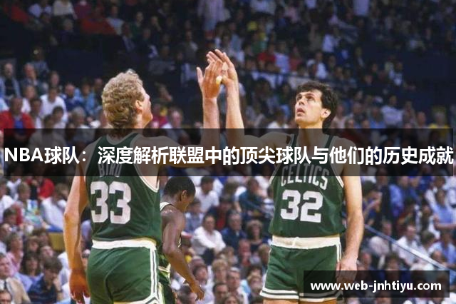 NBA球队：深度解析联盟中的顶尖球队与他们的历史成就