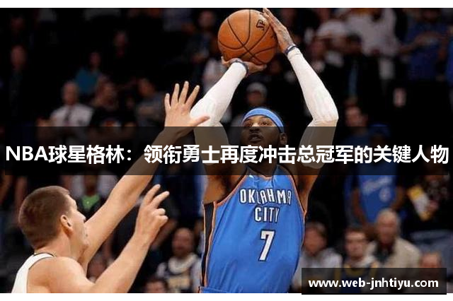 NBA球星格林：领衔勇士再度冲击总冠军的关键人物