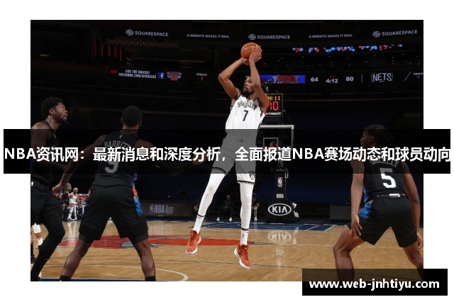 NBA资讯网：最新消息和深度分析，全面报道NBA赛场动态和球员动向