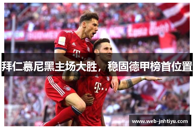 拜仁慕尼黑主场大胜，稳固德甲榜首位置