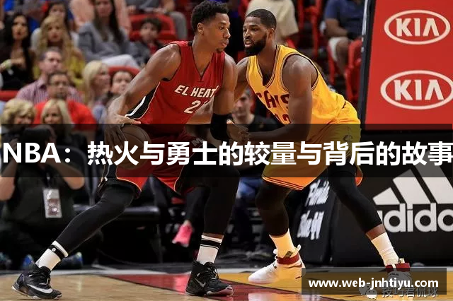 NBA：热火与勇士的较量与背后的故事