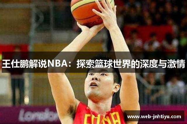 王仕鹏解说NBA：探索篮球世界的深度与激情