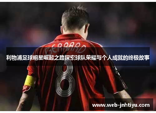 利物浦足球明星崛起之路探索球队荣耀与个人成就的终极故事