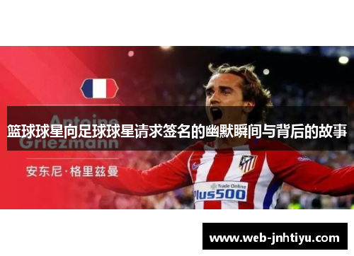 篮球球星向足球球星请求签名的幽默瞬间与背后的故事