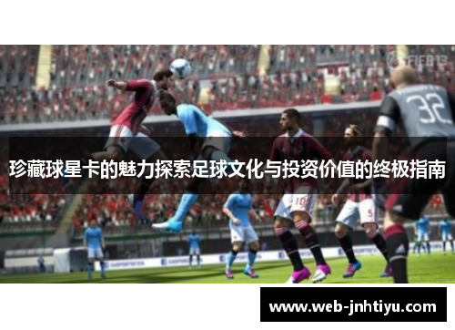 珍藏球星卡的魅力探索足球文化与投资价值的终极指南