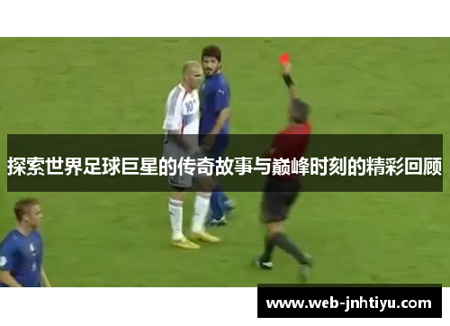 探索世界足球巨星的传奇故事与巅峰时刻的精彩回顾