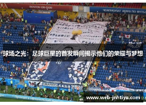 球场之光：足球巨星的首发瞬间揭示他们的荣耀与梦想