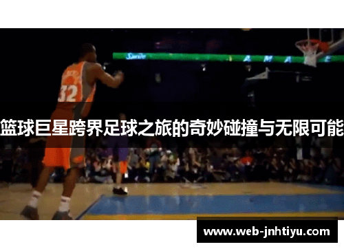 篮球巨星跨界足球之旅的奇妙碰撞与无限可能