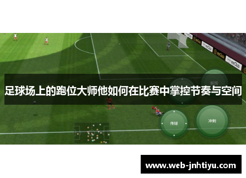 足球场上的跑位大师他如何在比赛中掌控节奏与空间