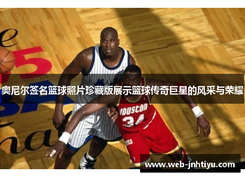 奥尼尔签名篮球照片珍藏版展示篮球传奇巨星的风采与荣耀