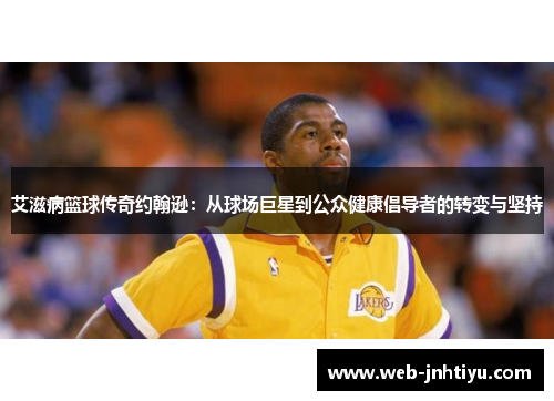 艾滋病篮球传奇约翰逊：从球场巨星到公众健康倡导者的转变与坚持