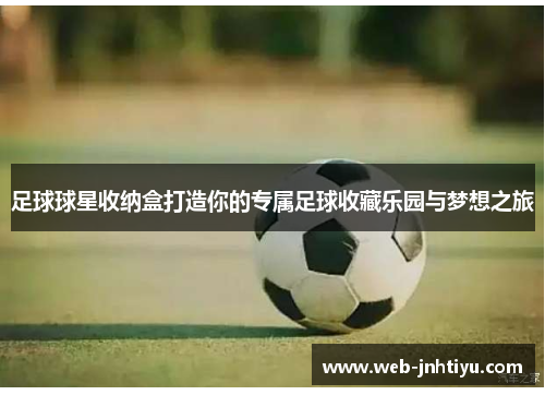 足球球星收纳盒打造你的专属足球收藏乐园与梦想之旅