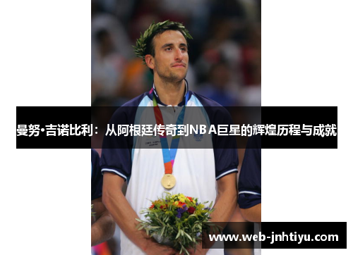 曼努·吉诺比利：从阿根廷传奇到NBA巨星的辉煌历程与成就