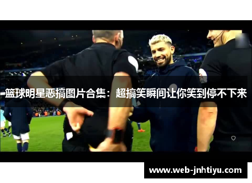 篮球明星恶搞图片合集：超搞笑瞬间让你笑到停不下来