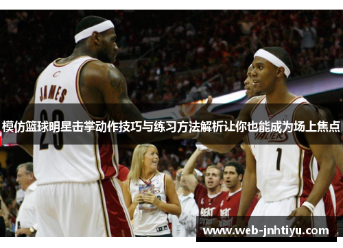 模仿篮球明星击掌动作技巧与练习方法解析让你也能成为场上焦点