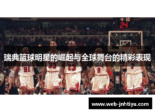 瑞典篮球明星的崛起与全球舞台的精彩表现