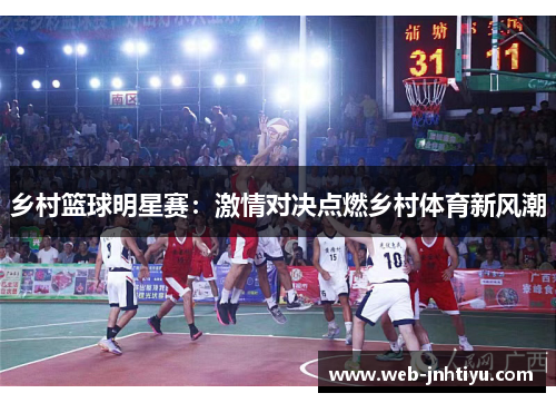 乡村篮球明星赛：激情对决点燃乡村体育新风潮